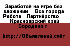 Заработай на игре без вложений! - Все города Работа » Партнёрство   . Красноярский край,Бородино г.